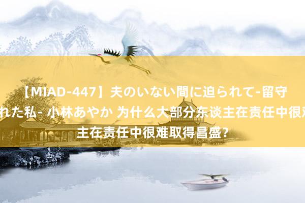 【MIAD-447】夫のいない間に迫られて-留守中に寝取られた私- 小林あやか 为什么大部分东谈主在责任中很难取得昌盛？