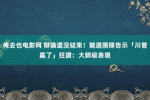 俺去也电影网 辯論還沒結束！競選團隊告示「川普贏了」　狂讚：大師級表現