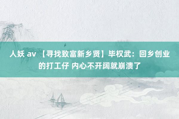 人妖 av 【寻找致富新乡贤】毕权武：回乡创业的打工仔 内心不开阔就崩溃了